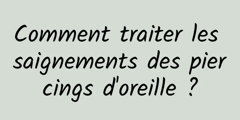 Comment traiter les saignements des piercings d'oreille ?