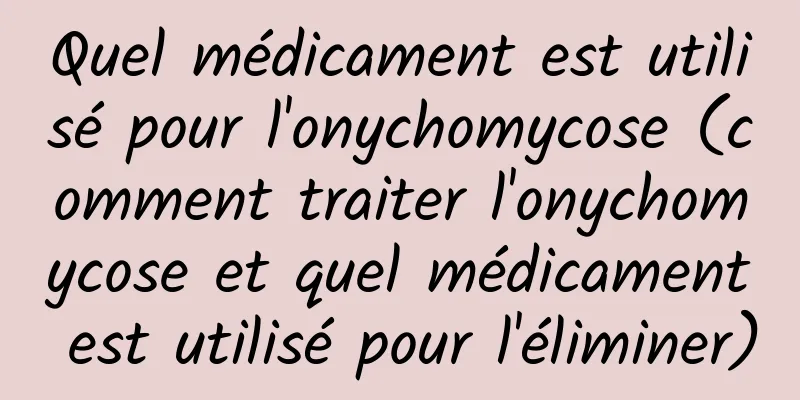 Quel médicament est utilisé pour l'onychomycose (comment traiter l'onychomycose et quel médicament est utilisé pour l'éliminer)
