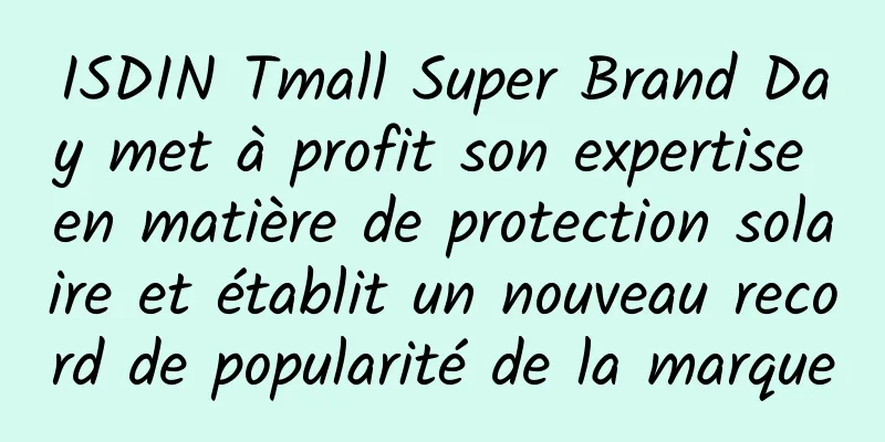 ISDIN Tmall Super Brand Day met à profit son expertise en matière de protection solaire et établit un nouveau record de popularité de la marque