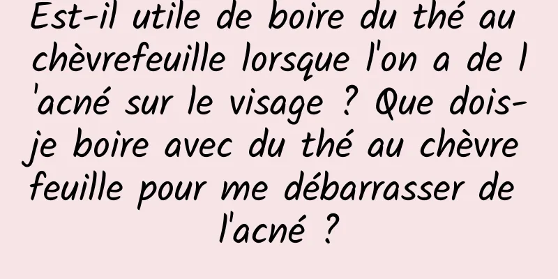 Est-il utile de boire du thé au chèvrefeuille lorsque l'on a de l'acné sur le visage ? Que dois-je boire avec du thé au chèvrefeuille pour me débarrasser de l'acné ?