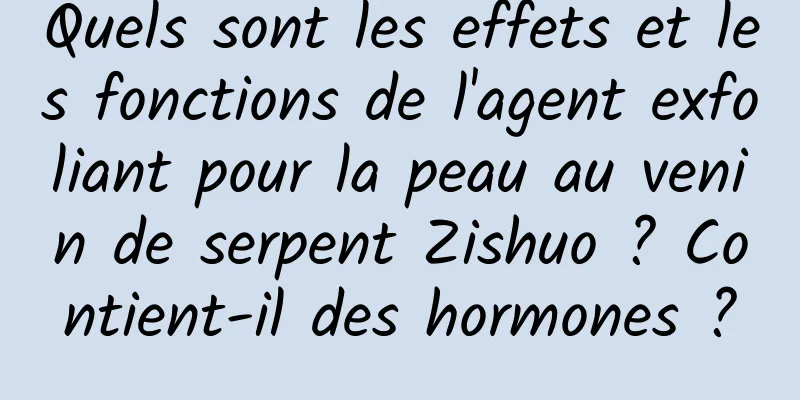 Quels sont les effets et les fonctions de l'agent exfoliant pour la peau au venin de serpent Zishuo ? Contient-il des hormones ?
