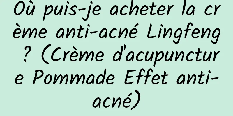 Où puis-je acheter la crème anti-acné Lingfeng ? (Crème d'acupuncture Pommade Effet anti-acné)