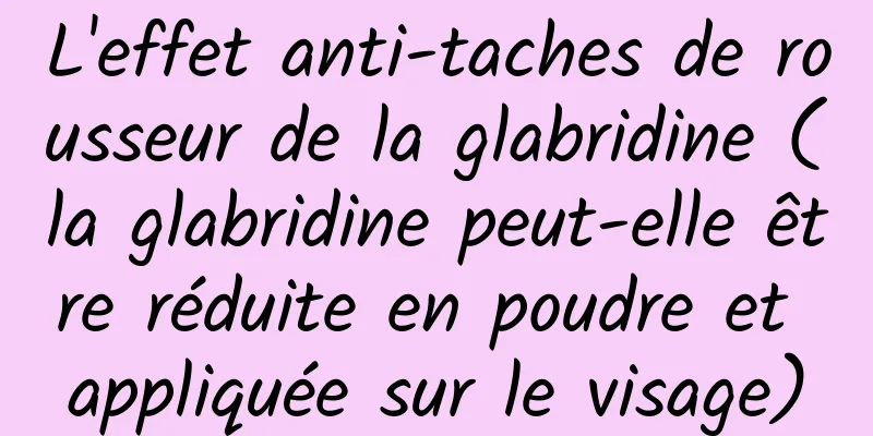 L'effet anti-taches de rousseur de la glabridine (la glabridine peut-elle être réduite en poudre et appliquée sur le visage)