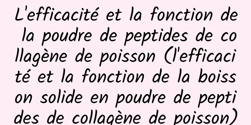 L'efficacité et la fonction de la poudre de peptides de collagène de poisson (l'efficacité et la fonction de la boisson solide en poudre de peptides de collagène de poisson)