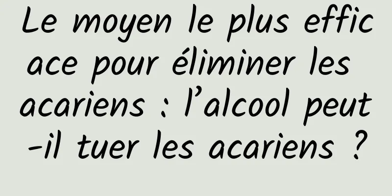 Le moyen le plus efficace pour éliminer les acariens : l’alcool peut-il tuer les acariens ?