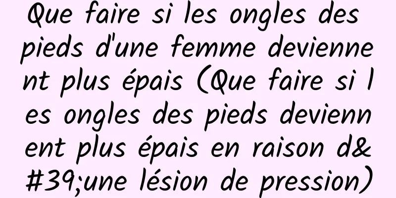 Que faire si les ongles des pieds d'une femme deviennent plus épais (Que faire si les ongles des pieds deviennent plus épais en raison d'une lésion de pression)
