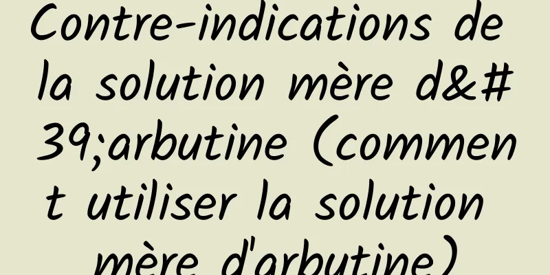 Contre-indications de la solution mère d'arbutine (comment utiliser la solution mère d'arbutine)