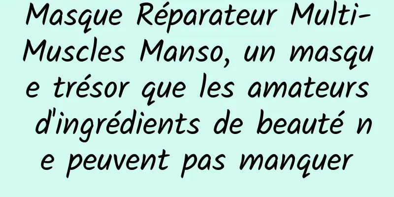 Masque Réparateur Multi-Muscles Manso, un masque trésor que les amateurs d'ingrédients de beauté ne peuvent pas manquer