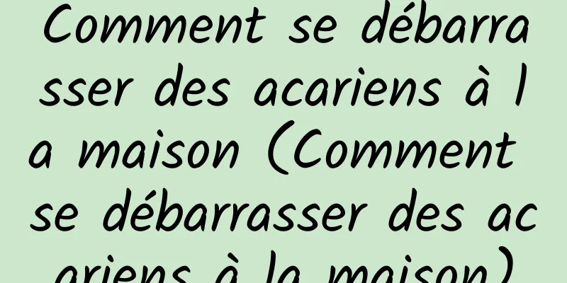 Comment se débarrasser des acariens à la maison (Comment se débarrasser des acariens à la maison)