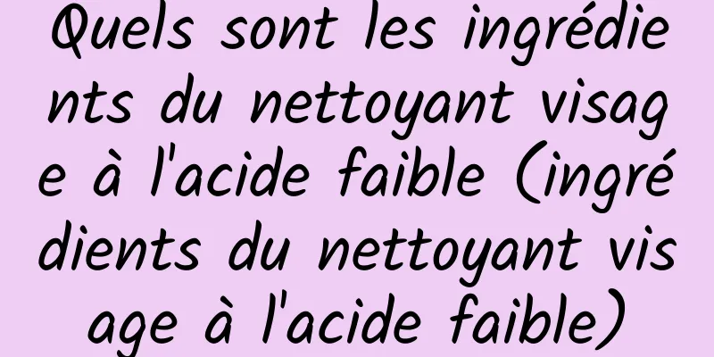 Quels sont les ingrédients du nettoyant visage à l'acide faible (ingrédients du nettoyant visage à l'acide faible)