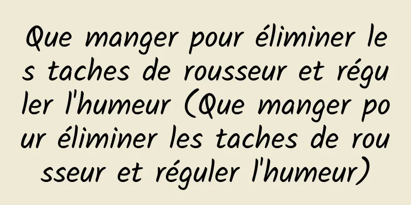 Que manger pour éliminer les taches de rousseur et réguler l'humeur (Que manger pour éliminer les taches de rousseur et réguler l'humeur)