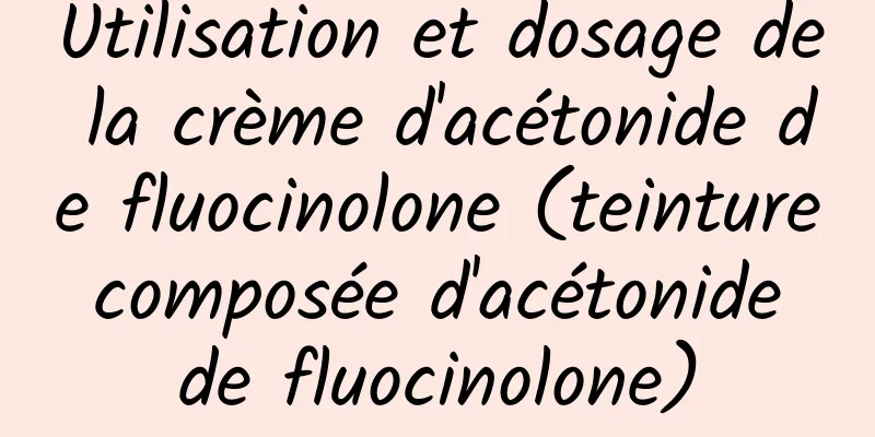 Utilisation et dosage de la crème d'acétonide de fluocinolone (teinture composée d'acétonide de fluocinolone)