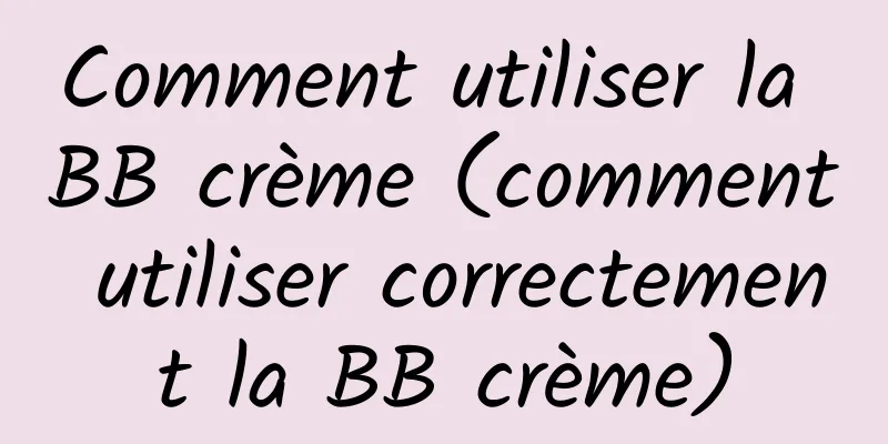 Comment utiliser la BB crème (comment utiliser correctement la BB crème)
