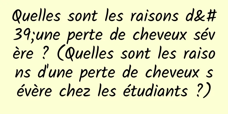 Quelles sont les raisons d'une perte de cheveux sévère ? (Quelles sont les raisons d'une perte de cheveux sévère chez les étudiants ?)