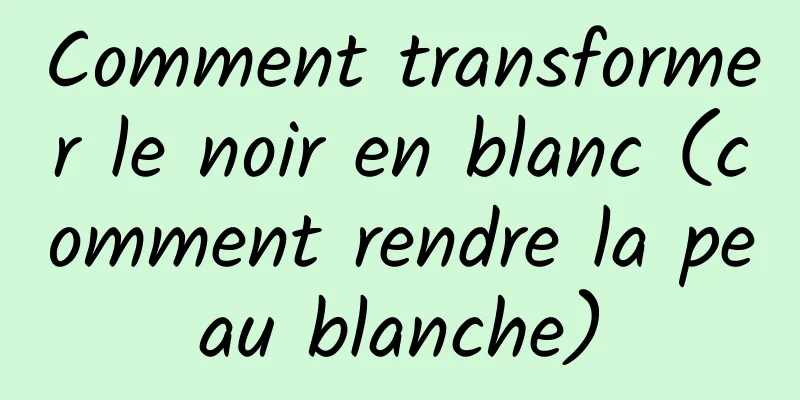 Comment transformer le noir en blanc (comment rendre la peau blanche)