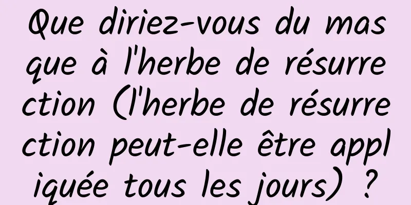 Que diriez-vous du masque à l'herbe de résurrection (l'herbe de résurrection peut-elle être appliquée tous les jours) ?