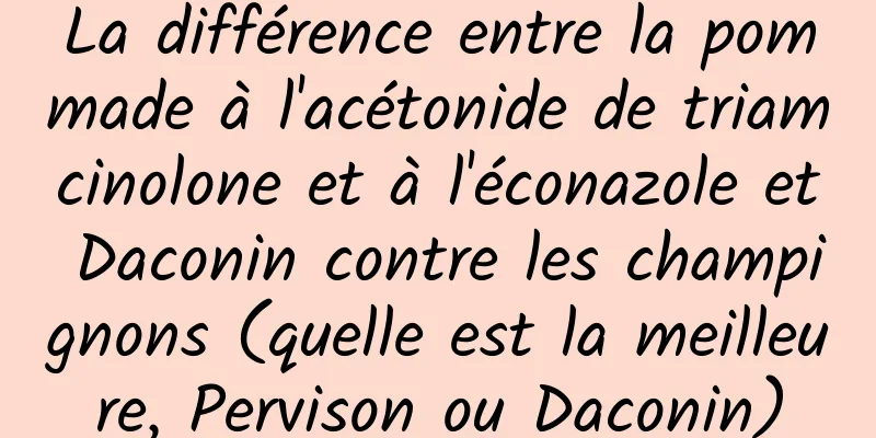 La différence entre la pommade à l'acétonide de triamcinolone et à l'éconazole et Daconin contre les champignons (quelle est la meilleure, Pervison ou Daconin)
