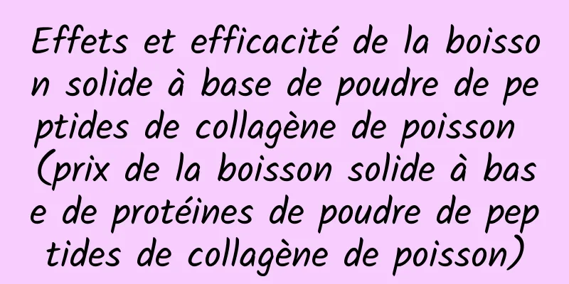 Effets et efficacité de la boisson solide à base de poudre de peptides de collagène de poisson (prix de la boisson solide à base de protéines de poudre de peptides de collagène de poisson)