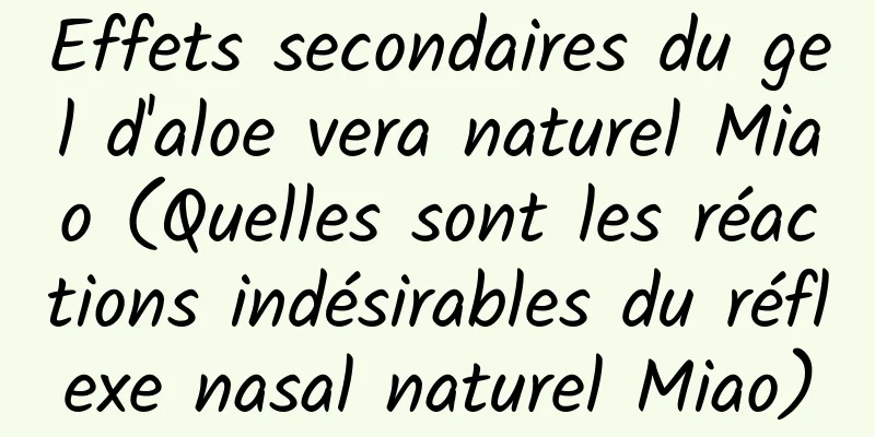 Effets secondaires du gel d'aloe vera naturel Miao (Quelles sont les réactions indésirables du réflexe nasal naturel Miao)