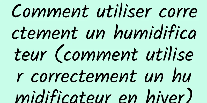 Comment utiliser correctement un humidificateur (comment utiliser correctement un humidificateur en hiver)