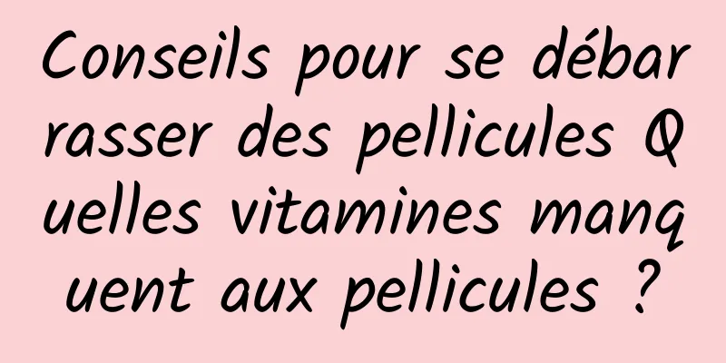 Conseils pour se débarrasser des pellicules Quelles vitamines manquent aux pellicules ?