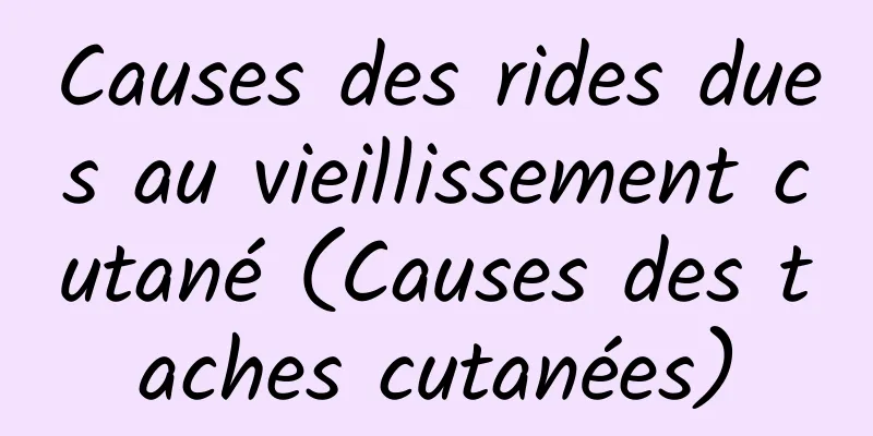 Causes des rides dues au vieillissement cutané (Causes des taches cutanées)