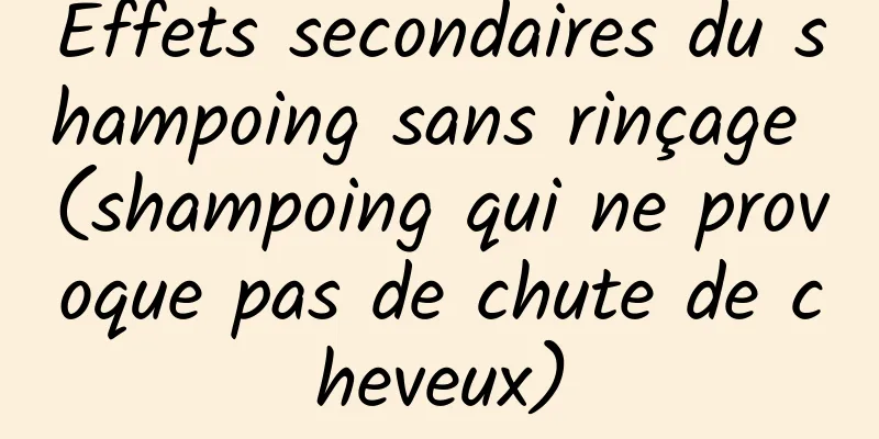 Effets secondaires du shampoing sans rinçage (shampoing qui ne provoque pas de chute de cheveux)