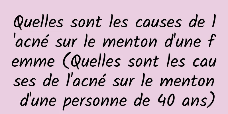 Quelles sont les causes de l'acné sur le menton d'une femme (Quelles sont les causes de l'acné sur le menton d'une personne de 40 ans)