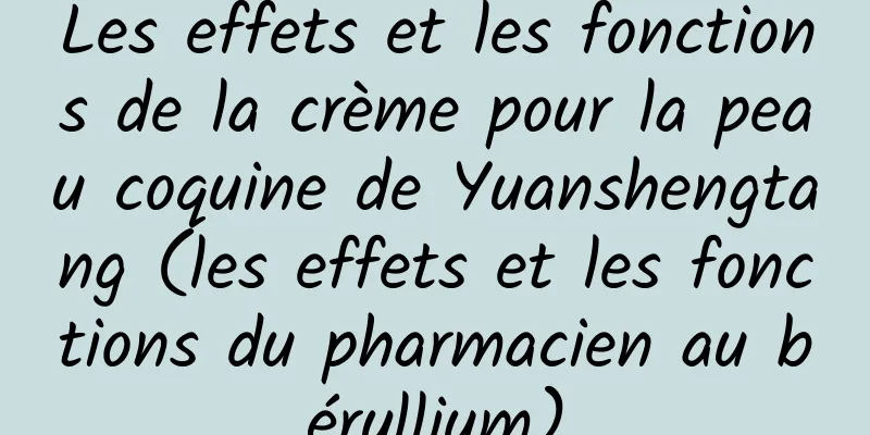 Les effets et les fonctions de la crème pour la peau coquine de Yuanshengtang (les effets et les fonctions du pharmacien au béryllium)