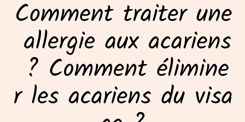 Comment traiter une allergie aux acariens ? Comment éliminer les acariens du visage ?