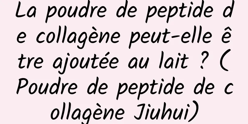 La poudre de peptide de collagène peut-elle être ajoutée au lait ? (Poudre de peptide de collagène Jiuhui)