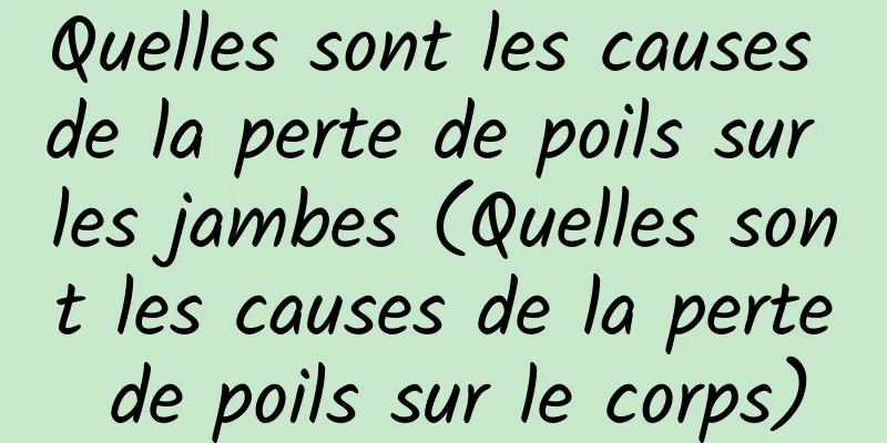 Quelles sont les causes de la perte de poils sur les jambes (Quelles sont les causes de la perte de poils sur le corps)