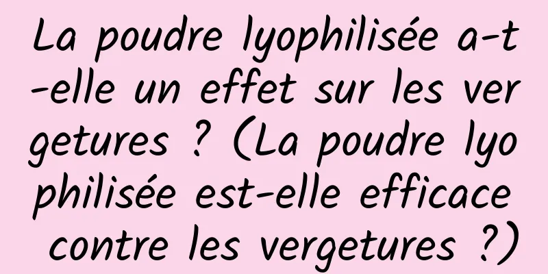 La poudre lyophilisée a-t-elle un effet sur les vergetures ? (La poudre lyophilisée est-elle efficace contre les vergetures ?)