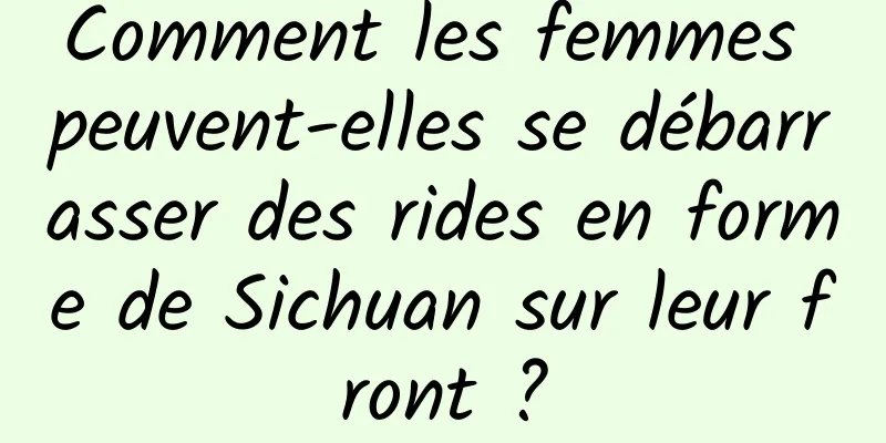 Comment les femmes peuvent-elles se débarrasser des rides en forme de Sichuan sur leur front ?