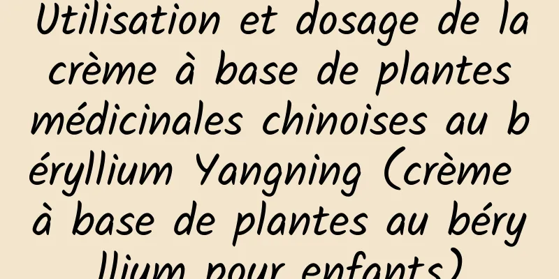 Utilisation et dosage de la crème à base de plantes médicinales chinoises au béryllium Yangning (crème à base de plantes au béryllium pour enfants)