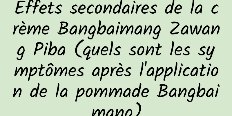 Effets secondaires de la crème Bangbaimang Zawang Piba (quels sont les symptômes après l'application de la pommade Bangbaimang)