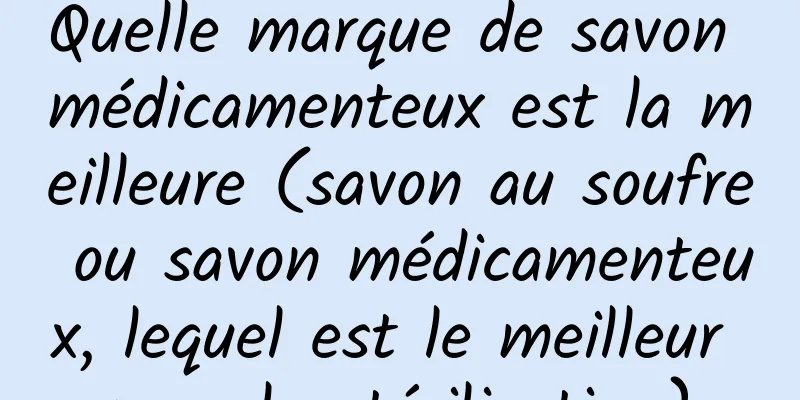 Quelle marque de savon médicamenteux est la meilleure (savon au soufre ou savon médicamenteux, lequel est le meilleur pour la stérilisation)