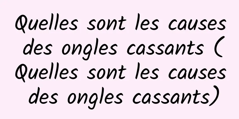Quelles sont les causes des ongles cassants (Quelles sont les causes des ongles cassants)