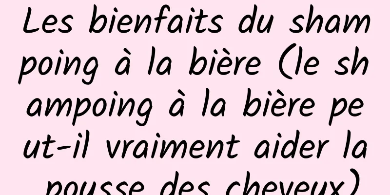 Les bienfaits du shampoing à la bière (le shampoing à la bière peut-il vraiment aider la pousse des cheveux)
