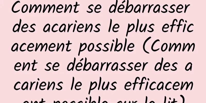 Comment se débarrasser des acariens le plus efficacement possible (Comment se débarrasser des acariens le plus efficacement possible sur le lit)