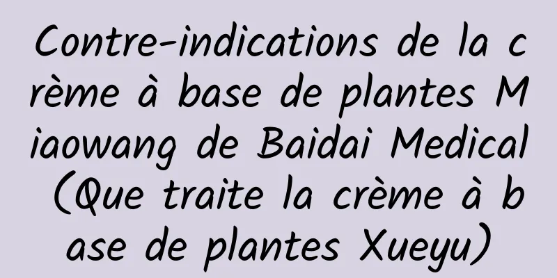 Contre-indications de la crème à base de plantes Miaowang de Baidai Medical (Que traite la crème à base de plantes Xueyu)