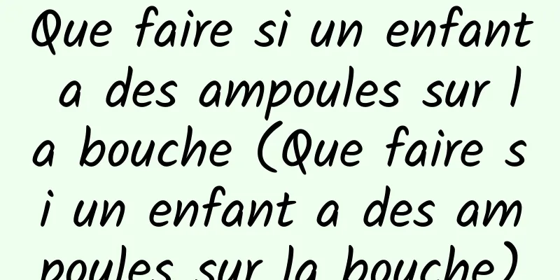 Que faire si un enfant a des ampoules sur la bouche (Que faire si un enfant a des ampoules sur la bouche)
