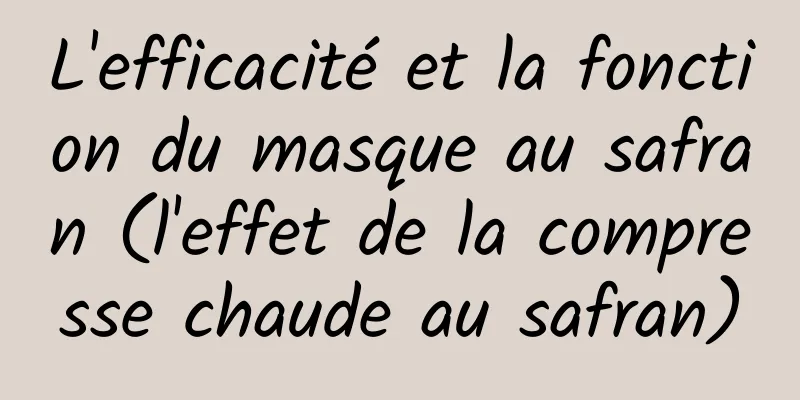 L'efficacité et la fonction du masque au safran (l'effet de la compresse chaude au safran)