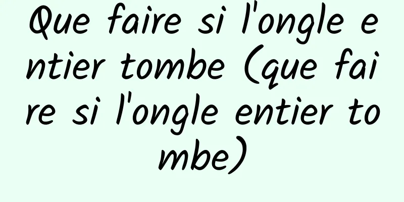 Que faire si l'ongle entier tombe (que faire si l'ongle entier tombe)