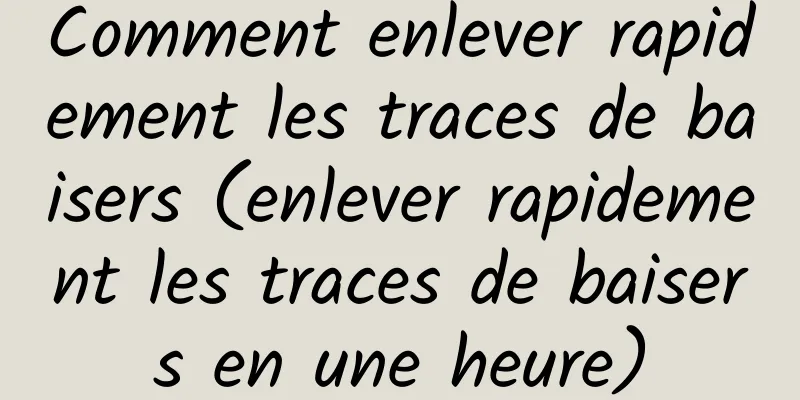 Comment enlever rapidement les traces de baisers (enlever rapidement les traces de baisers en une heure)