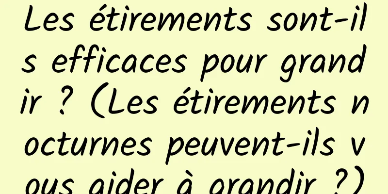 Les étirements sont-ils efficaces pour grandir ? (Les étirements nocturnes peuvent-ils vous aider à grandir ?)