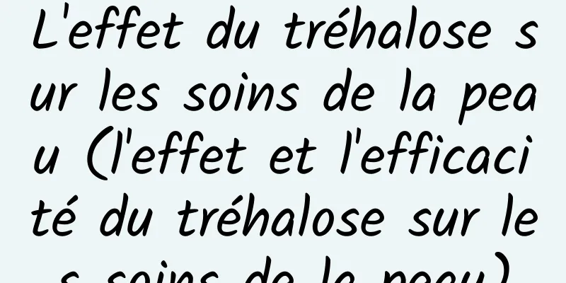 L'effet du tréhalose sur les soins de la peau (l'effet et l'efficacité du tréhalose sur les soins de la peau)