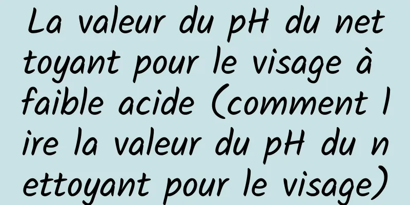 La valeur du pH du nettoyant pour le visage à faible acide (comment lire la valeur du pH du nettoyant pour le visage)