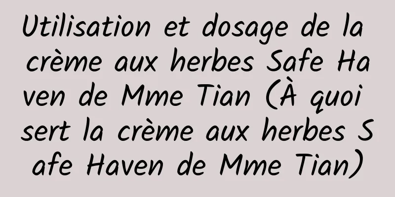 Utilisation et dosage de la crème aux herbes Safe Haven de Mme Tian (À quoi sert la crème aux herbes Safe Haven de Mme Tian)