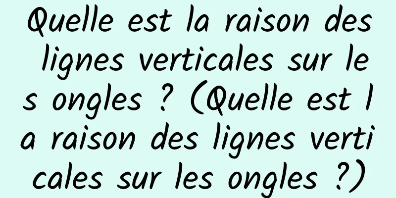 Quelle est la raison des lignes verticales sur les ongles ? (Quelle est la raison des lignes verticales sur les ongles ?)
